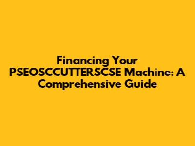 Financing Your PSEOSCCUTTERSCSE Machine: A Comprehensive Guide