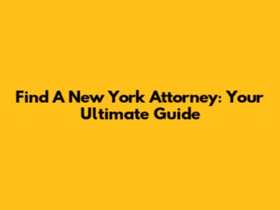 Find A New York Attorney: Your Ultimate Guide