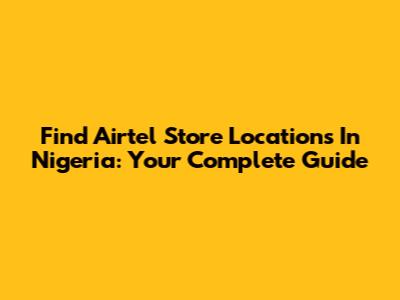 Find Airtel Store Locations In Nigeria: Your Complete Guide