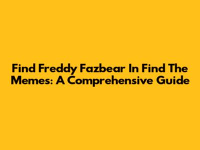 Find Freddy Fazbear In Find The Memes: A Comprehensive Guide