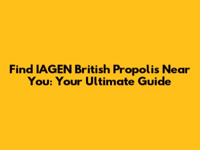 Find IAGEN British Propolis Near You: Your Ultimate Guide