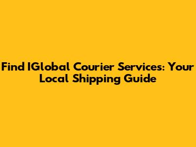 Find IGlobal Courier Services: Your Local Shipping Guide