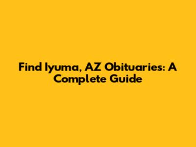 Find Iyuma, AZ Obituaries: A Complete Guide