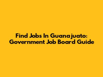Find Jobs In Guanajuato: Government Job Board Guide