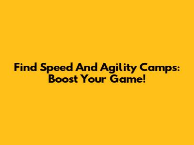 Find Speed And Agility Camps: Boost Your Game!