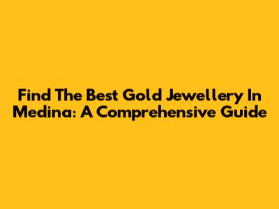 Find The Best Gold Jewellery In Medina: A Comprehensive Guide