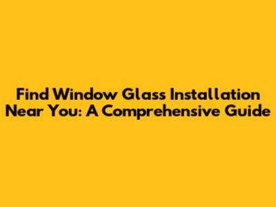 Find Window Glass Installation Near You: A Comprehensive Guide
