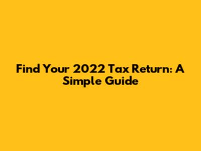 Find Your 2022 Tax Return: A Simple Guide