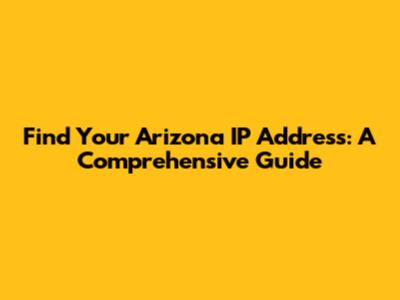 Find Your Arizona IP Address: A Comprehensive Guide