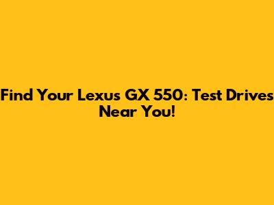 Find Your Lexus GX 550: Test Drives Near You!