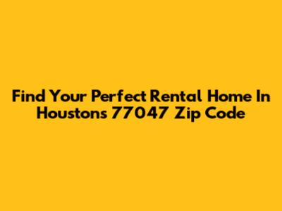 Find Your Perfect Rental Home In Houston's 77047 Zip Code