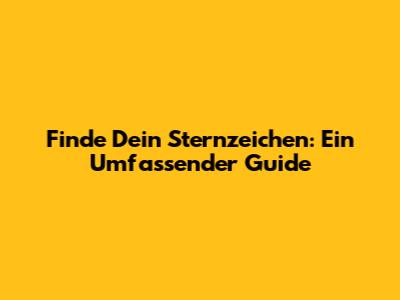 Finde Dein Sternzeichen: Ein Umfassender Guide