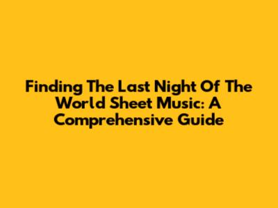 Finding 'The Last Night Of The World' Sheet Music: A Comprehensive Guide