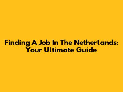 Finding A Job In The Netherlands: Your Ultimate Guide