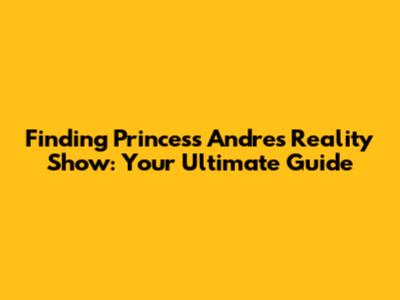 Finding Princess Andre's Reality Show: Your Ultimate Guide