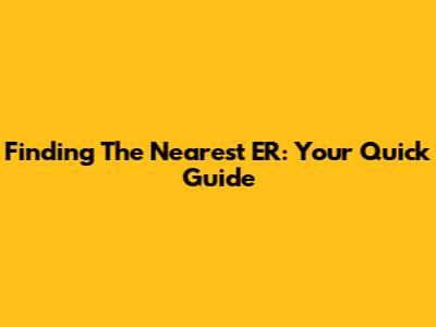 Finding The Nearest ER: Your Quick Guide