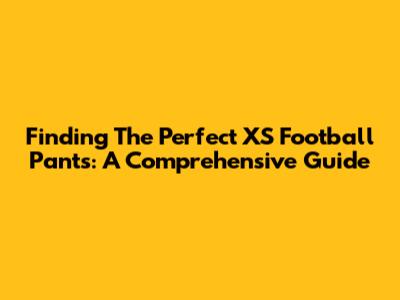 Finding The Perfect XS Football Pants: A Comprehensive Guide