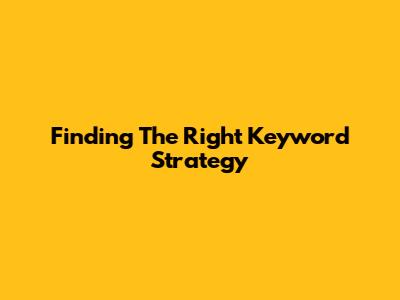 Finding The Right Keyword Strategy