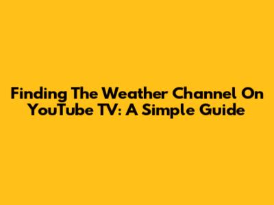 Finding The Weather Channel On YouTube TV: A Simple Guide