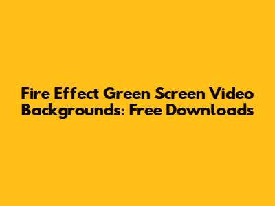 Fire Effect Green Screen Video Backgrounds: Free Downloads