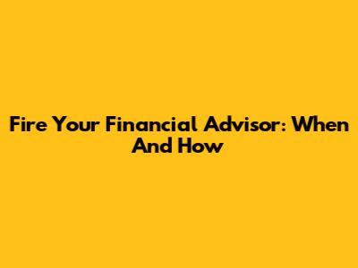 Fire Your Financial Advisor: When And How