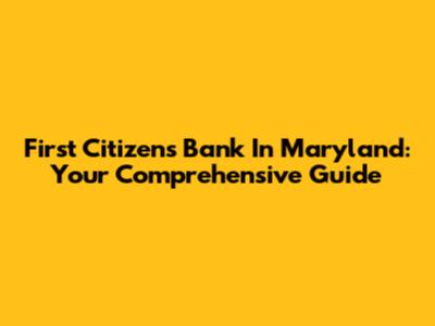 First Citizens Bank In Maryland: Your Comprehensive Guide