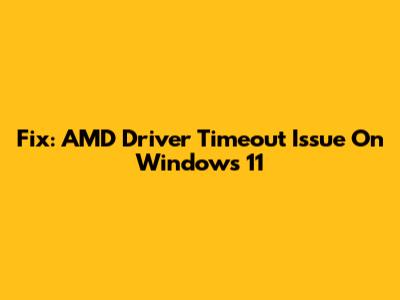 Fix: AMD Driver Timeout Issue On Windows 11