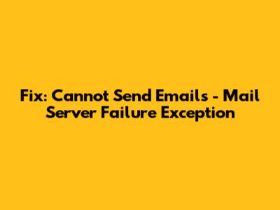 Fix: Cannot Send Emails - Mail Server Failure Exception