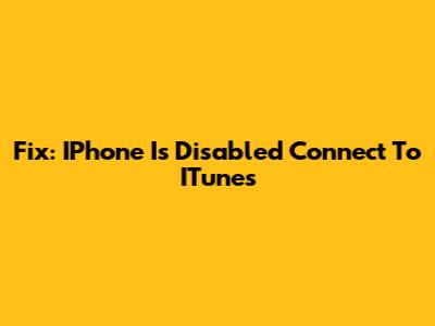 Fix: IPhone Is Disabled Connect To ITunes