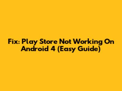 Fix: Play Store Not Working On Android 4 (Easy Guide)