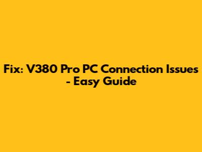 Fix: V380 Pro PC Connection Issues - Easy Guide