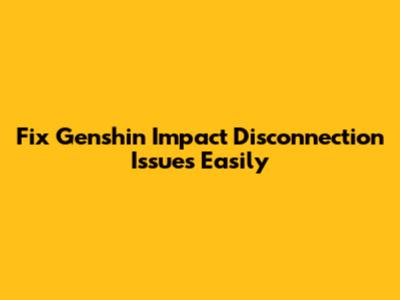 Fix Genshin Impact Disconnection Issues Easily