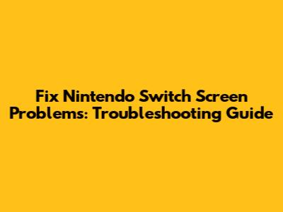 Fix Nintendo Switch Screen Problems: Troubleshooting Guide
