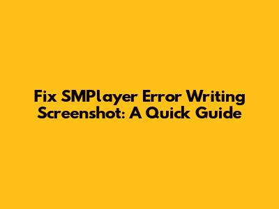 Fix SMPlayer Error Writing Screenshot: A Quick Guide