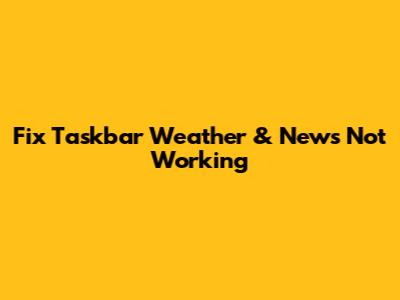 Fix Taskbar Weather & News Not Working