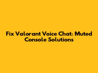 Fix Valorant Voice Chat: Muted Console Solutions