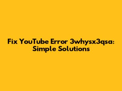 Fix YouTube Error 3whysx3qsa: Simple Solutions