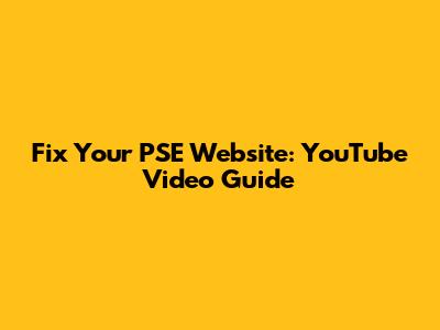 Fix Your PSE Website: YouTube Video Guide