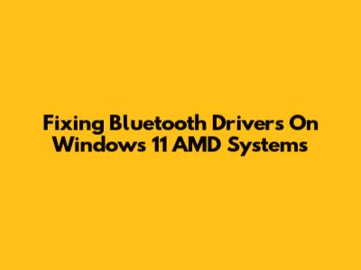 Fixing Bluetooth Drivers On Windows 11 AMD Systems