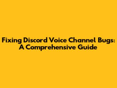 Fixing Discord Voice Channel Bugs: A Comprehensive Guide