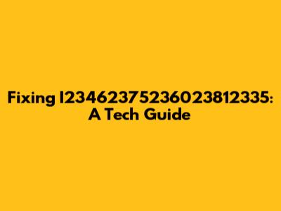 Fixing I23462375236023812335: A Tech Guide