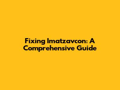 Fixing Imatzavcon: A Comprehensive Guide