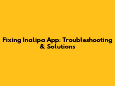 Fixing Inalipa App: Troubleshooting & Solutions