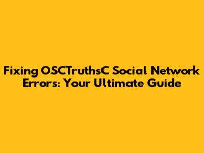 Fixing OSCTruthsC Social Network Errors: Your Ultimate Guide