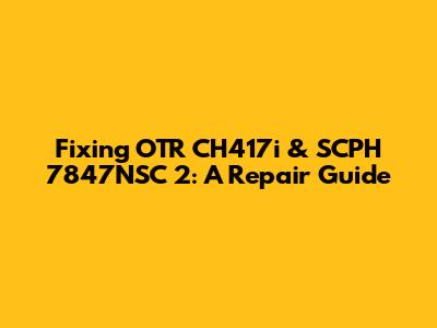 Fixing OTR CH417i & SCPH 7847NSC 2: A Repair Guide
