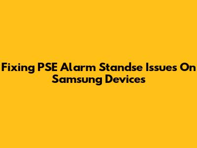 Fixing PSE Alarm Standse Issues On Samsung Devices