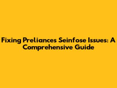 Fixing Preliances Seinfose Issues: A Comprehensive Guide