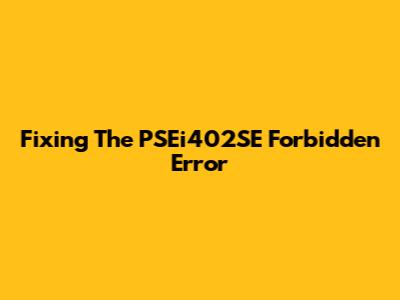 Fixing The PSEi402SE Forbidden Error