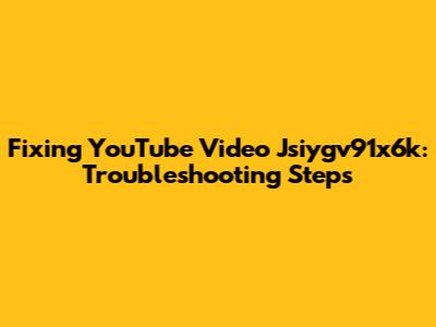 Fixing YouTube Video Jsiygv91x6k: Troubleshooting Steps