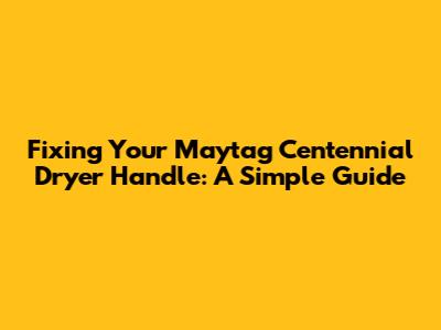 Fixing Your Maytag Centennial Dryer Handle: A Simple Guide